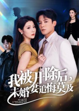我被開(kāi)除后，未婚妻追悔莫及(全集)